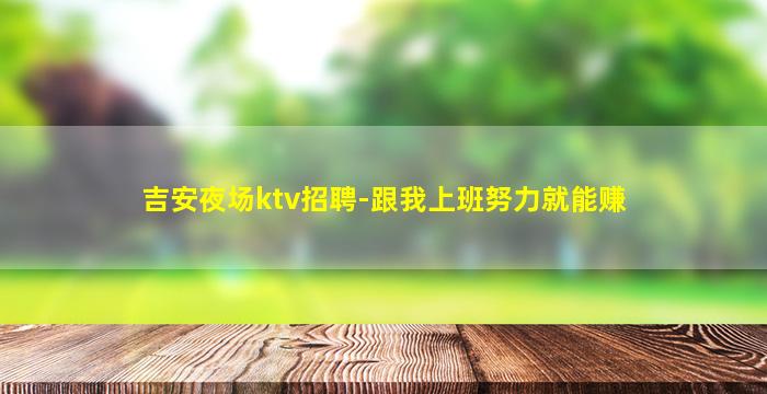 吉安夜场ktv招聘-跟我上班努力就能赚